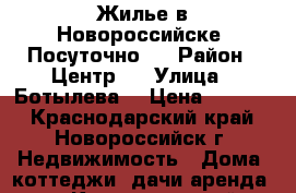 Жилье в Новороссийске. Посуточно   › Район ­ Центр.  › Улица ­ Ботылева  › Цена ­ 1 000 - Краснодарский край, Новороссийск г. Недвижимость » Дома, коттеджи, дачи аренда   . Краснодарский край